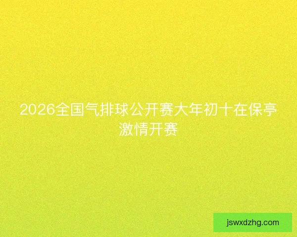 2026全国气排球公开赛大年初十在保亭激情开赛