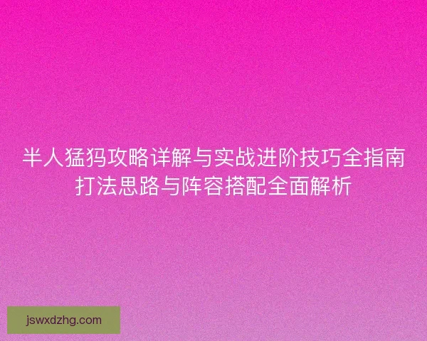 半人猛犸攻略详解与实战进阶技巧全指南打法思路与阵容搭配全面解析