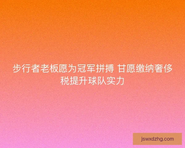 步行者老板愿为冠军拼搏 甘愿缴纳奢侈税提升球队实力