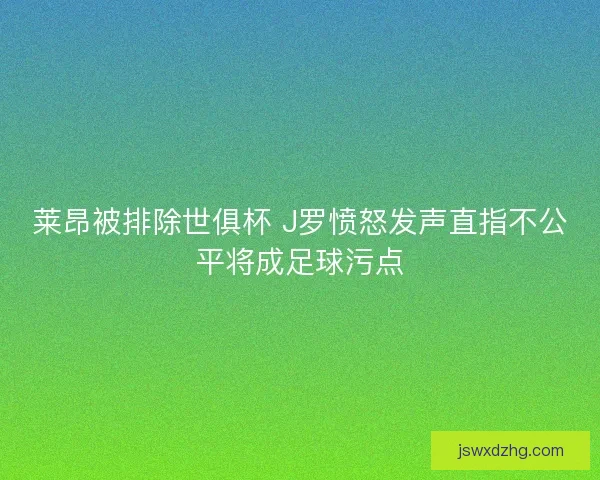 莱昂被排除世俱杯 J罗愤怒发声直指不公平将成足球污点